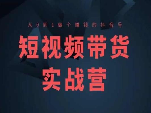 短视频带货实战营(高阶课)，从0到1做个赚钱的抖音号-Xiaobei云