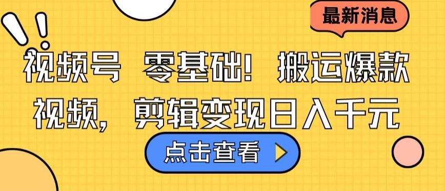 视频号零基础搬运爆款视频，剪辑变现日入千元【揭秘】-Xiaobei云