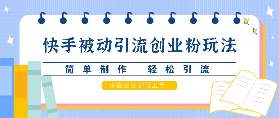 快手被动引流创业粉玩法，简单制作 轻松引流，小白三分钟可上手-Xiaobei云