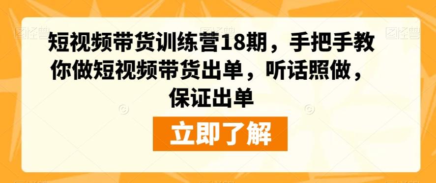 短视频带货训练营18期，手把手教你做短视频带货出单，听话照做，保证出单-Xiaobei云