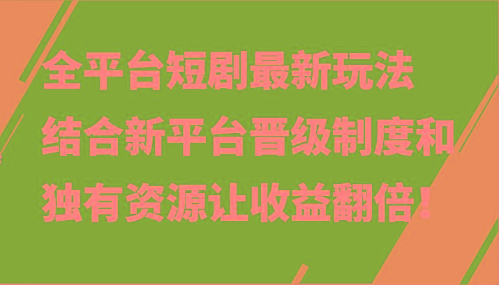 全平台短剧最新玩法，结合新平台晋级制度和独有资源让收益翻倍！-Xiaobei云