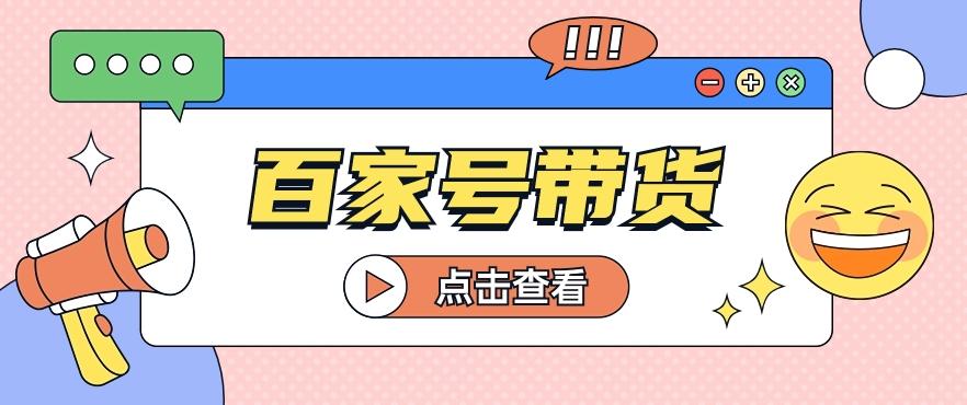 百家号带货玩法，直接复制粘贴发布，一个月单号也能变现2000+！【视频教程】-Xiaobei云