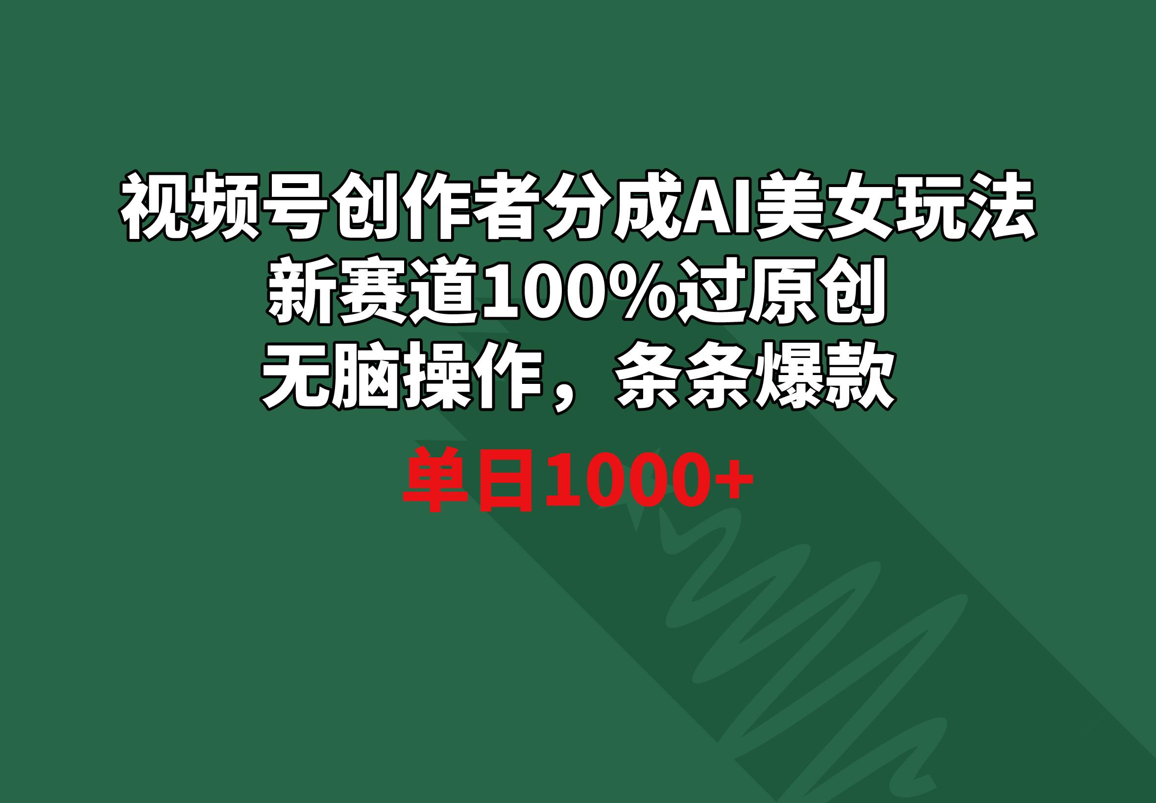 视频号创作者分成AI美女玩法 新赛道100%过原创无脑操作 条条爆款 单日1000+-Xiaobei云