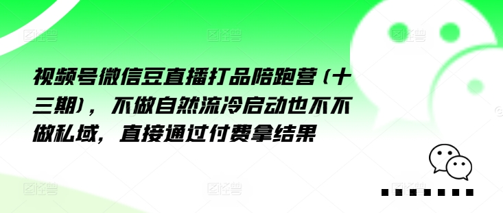视频号微信豆直播打品陪跑营(十三期)，‮做不‬自‮流然‬冷‮动启‬也不不做私域，‮接直‬通‮付过‬费拿结果-Xiaobei云