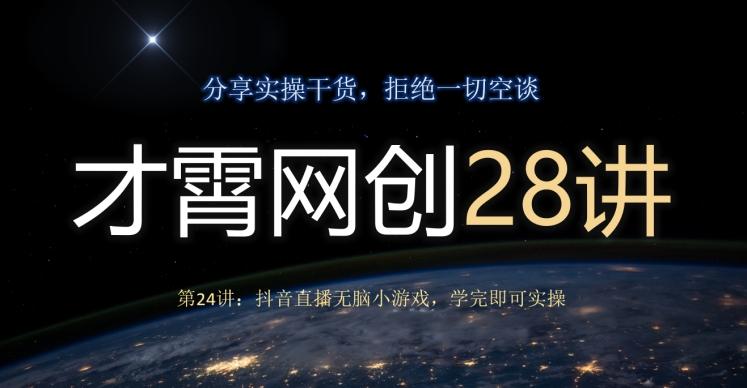 才霄网创28讲第24讲：抖音直播无脑小游戏，学完即可实操-Xiaobei云