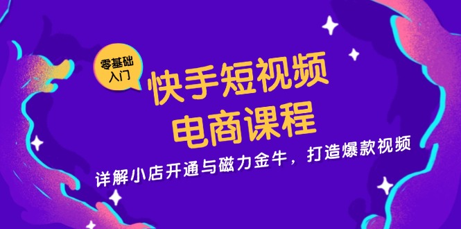 快手短视频电商课程，详解小店开通与磁力金牛，打造爆款视频-Xiaobei云