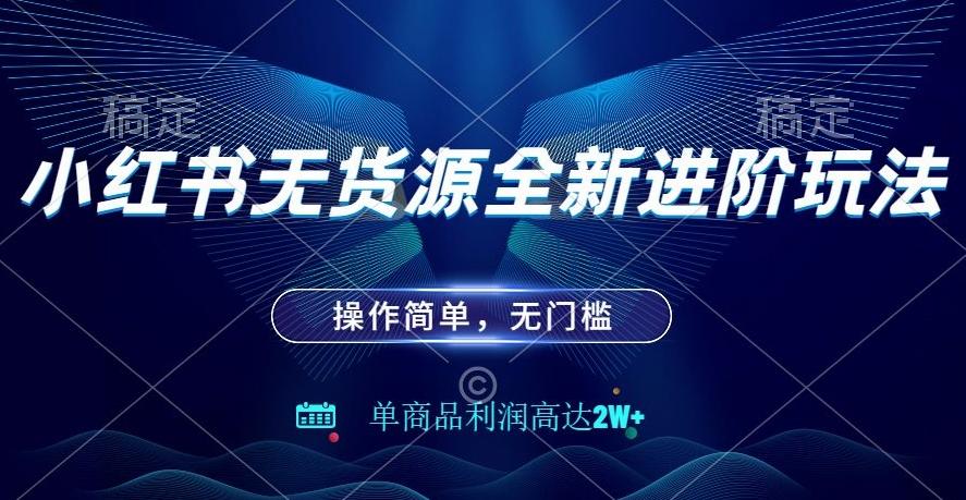 小红书无货源全新进阶玩法，操作简单，单商品利润高达2W+-Xiaobei云