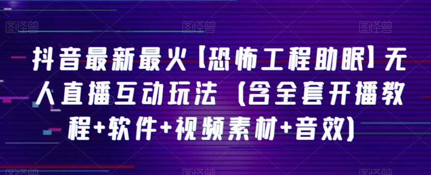 抖音最新最火【恐怖工程助眠】无人直播互动玩法（含全套开播教程+软件+视频素材+音效）-Xiaobei云