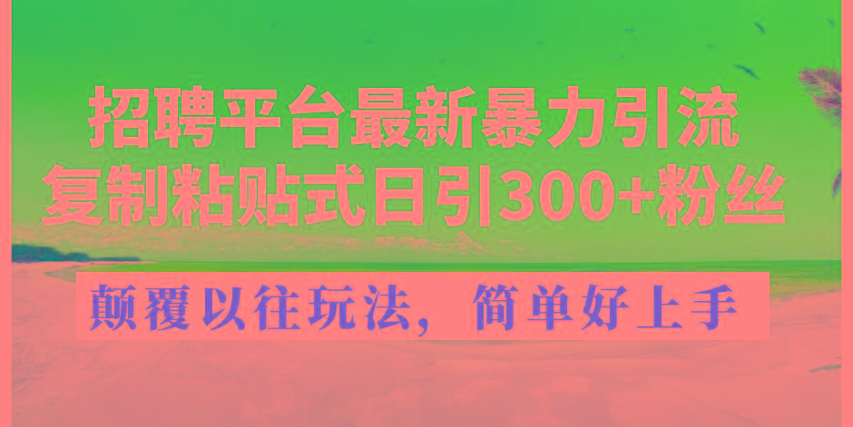 招聘平台最新暴力引流，复制粘贴式日引300+粉丝，颠覆以往垃圾玩法，简...-Xiaobei云