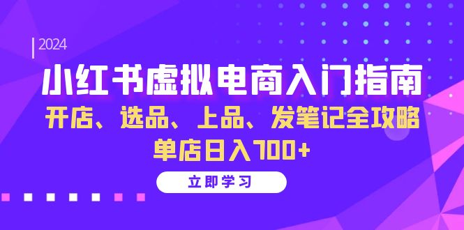 小红书虚拟电商入门指南:开店、选品、上品、发笔记全攻略 单店日入700+-Xiaobei云