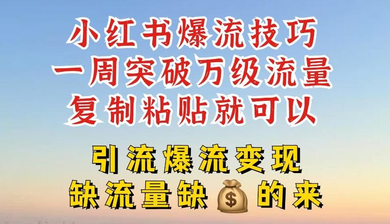 小红书爆流技巧，一周突破万级流量，复制粘贴就可以，引流爆流变现【揭秘】-Xiaobei云