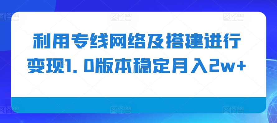 利用专线网络及搭建进行变现1.0版本稳定月入2w+【揭秘】-Xiaobei云