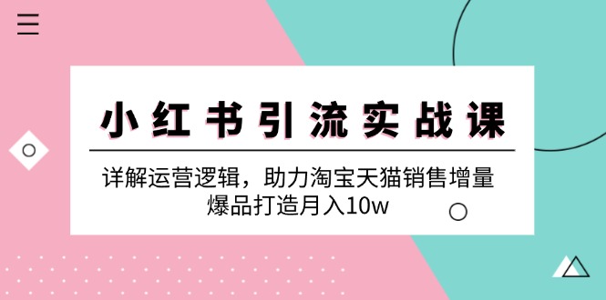 小红书引流实战课：详解运营逻辑，助力淘宝天猫销售增量，爆品打造月入10w-Xiaobei云