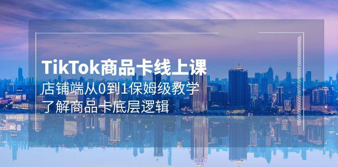 (9843期)Tk商品卡线上课，店铺端从0到1保姆级教学，了解商品卡底层逻辑(20节)-Xiaobei云