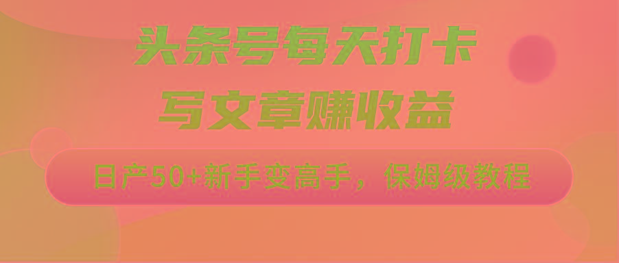头条号每天打卡写文章赚收益，日产50+新手变高手，保姆级教程-Xiaobei云