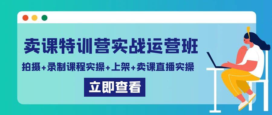 卖课特训营实战运营班：拍摄+录制课程实操+上架课程+卖课直播实操-Xiaobei云