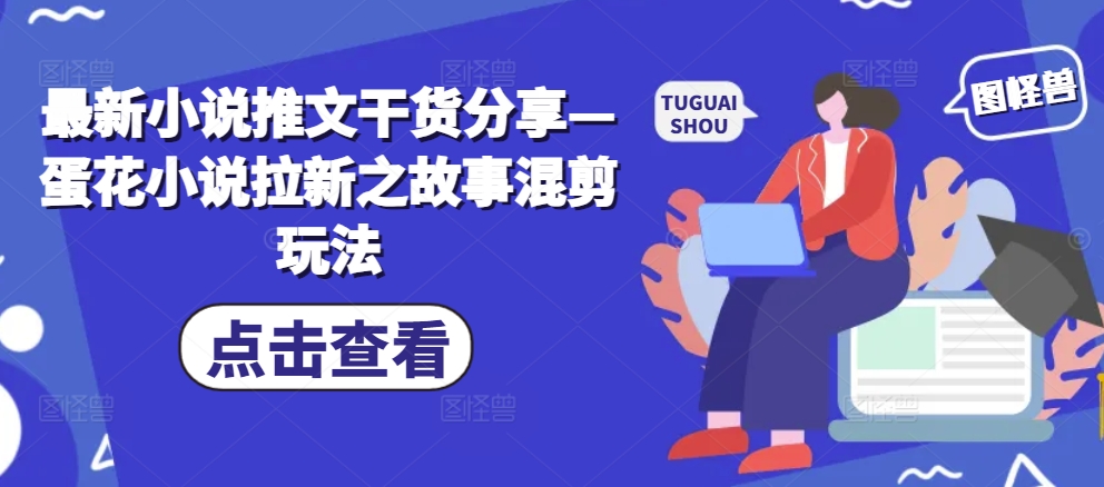 最新小说推文干货分享—蛋花小说拉新之故事混剪玩法-Xiaobei云