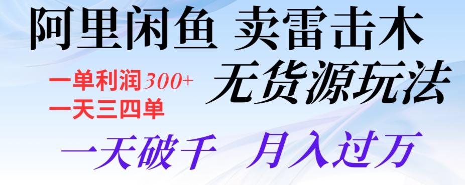 阿里闲鱼卖雷击木无货源玩法，一单利润300+，一天三四单，一天破千，月入过万-Xiaobei云