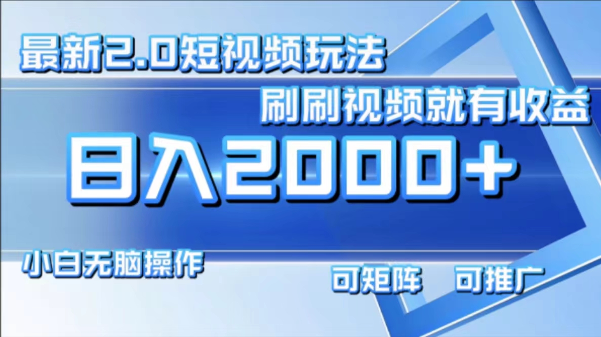 最新短视频2.0玩法，刷刷视频就有收益.小白无脑操作，日入2000+-Xiaobei云