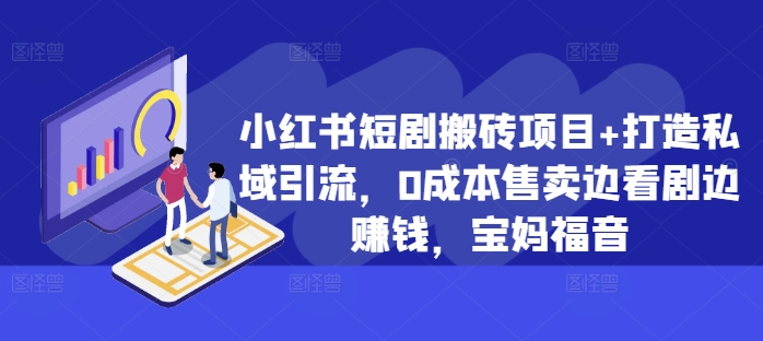 小红书短剧搬砖项目+打造私域引流，0成本售卖边看剧边赚钱，宝妈福音【揭秘】-Xiaobei云