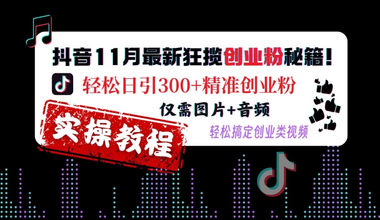 抖音11月最新狂揽创业粉秘籍，轻松日引300+精准创业粉，仅需图片+音频，轻松搞定创业类视频-Xiaobei云