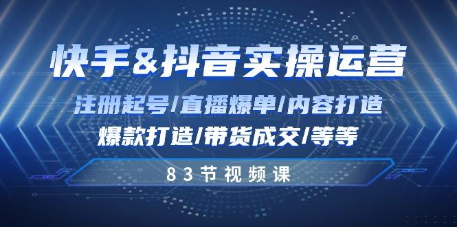 快手与抖音实操运营：注册起号/直播爆单/内容打造/爆款打造/带货成交/83节-Xiaobei云