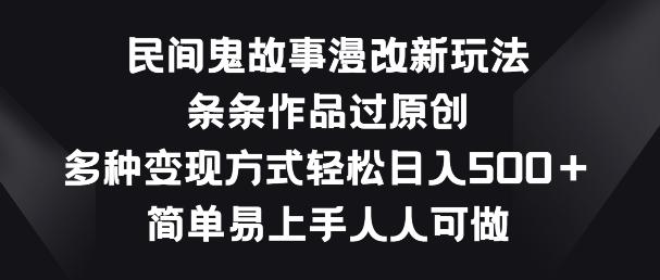 民间鬼故事漫改新玩法，条条作品过原创，多种变现方式，简单易上手人人可做【揭秘】-Xiaobei云