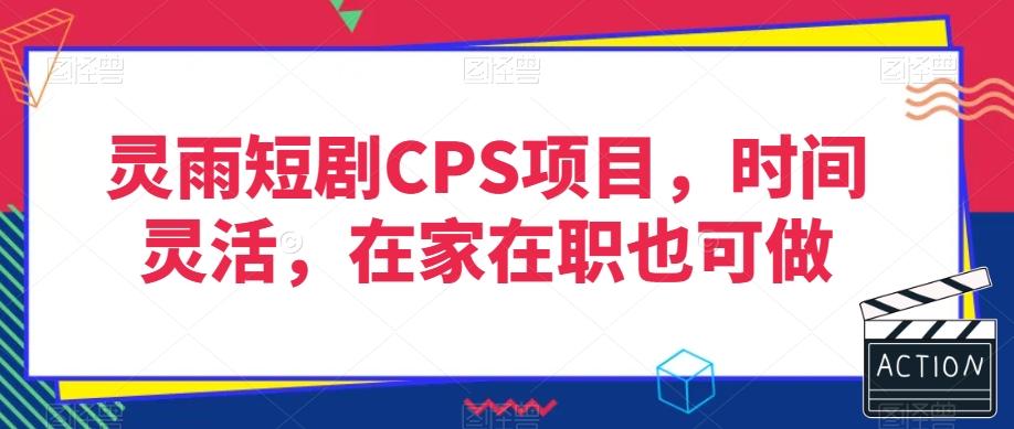 灵雨短剧CPS项目，时间灵活，在家在职也可做-Xiaobei云