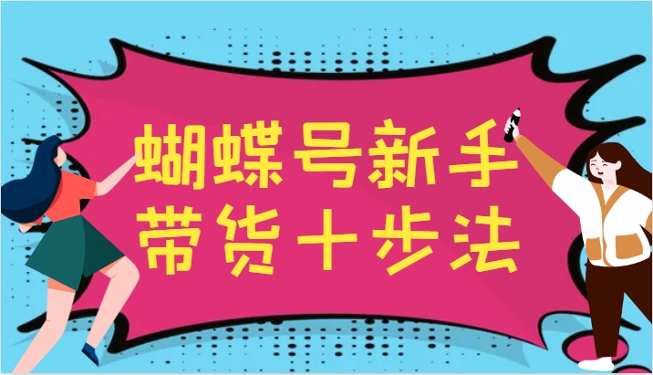 蝴蝶号新手带货十步法，建立自己的玩法体系，跟随平台变化不断更迭-Xiaobei云