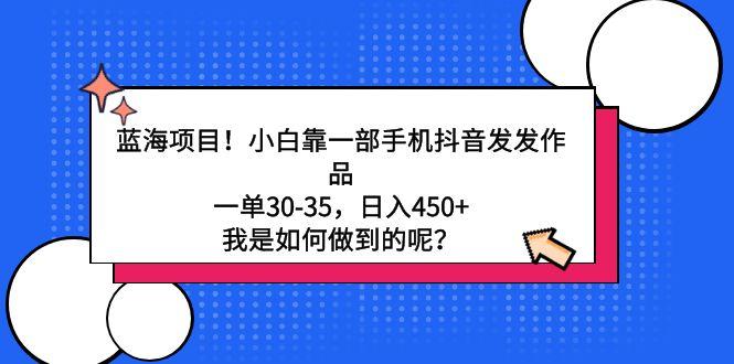 蓝海项目！小白靠一部手机抖音发发作品，一单30-35，日入450+，我是如何...-Xiaobei云