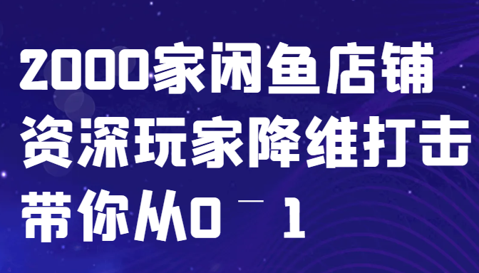 闲鱼已经饱和？纯扯淡！2000家闲鱼店铺资深玩家降维打击带你从0–1-Xiaobei云