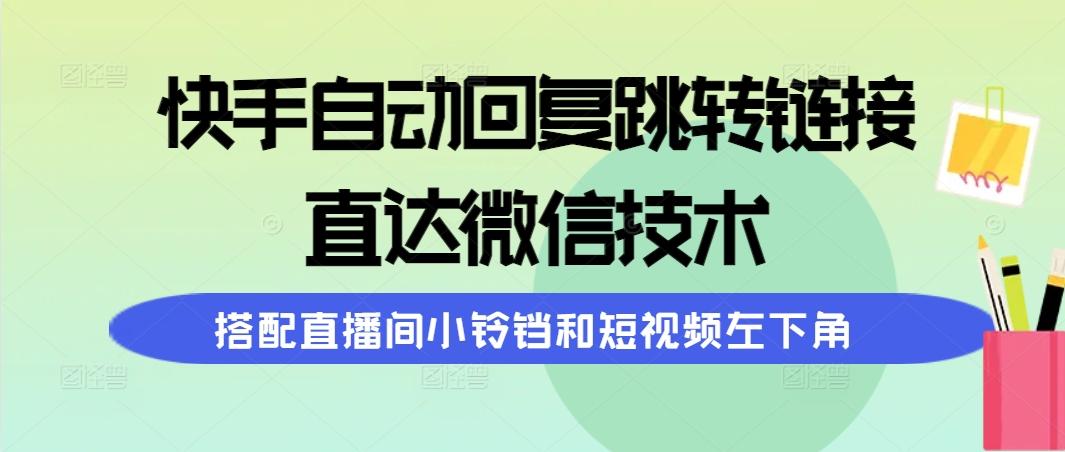 (9808期)快手自动回复跳转链接，直达微信技术，搭配直播间小铃铛和短视频左下角-Xiaobei云