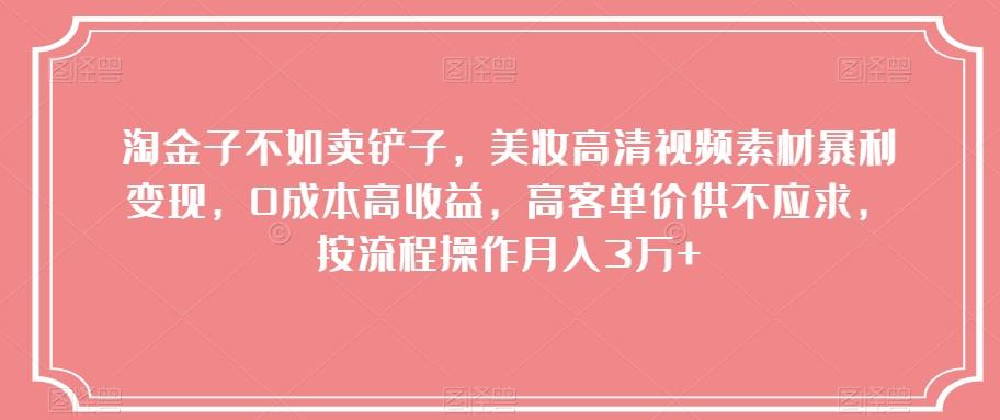 淘金子不如卖铲子，美妆高清视频素材暴利变现，0成本高收益，高客单价供不应求，按流程操作月入3万+【揭秘】-Xiaobei云