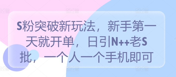 S粉突破新玩法,新手第一天就开单,日引N++老S批,一个人一个手机即可【揭秘】