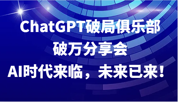 ChatGPT破局俱乐部破万分享会，AI时代来临，未来已来！-Xiaobei云