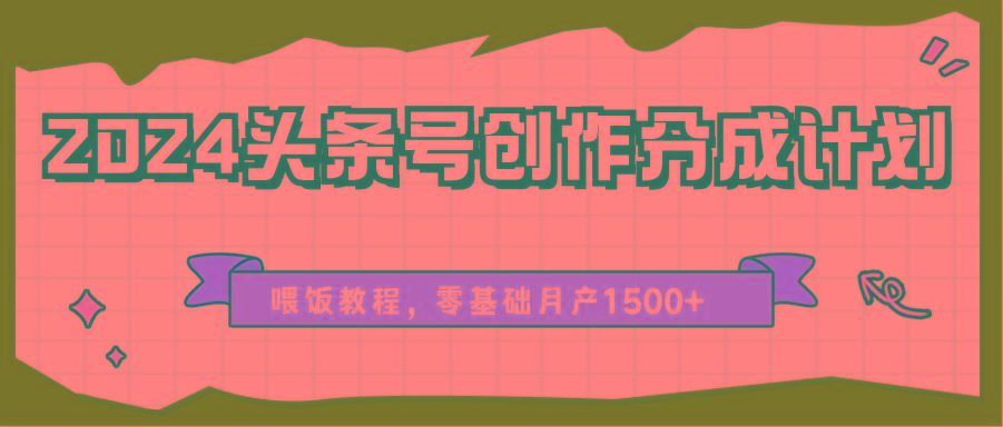 2024头条号创作分成计划、喂饭教程,零基础月产1500+-Xiaobei云
