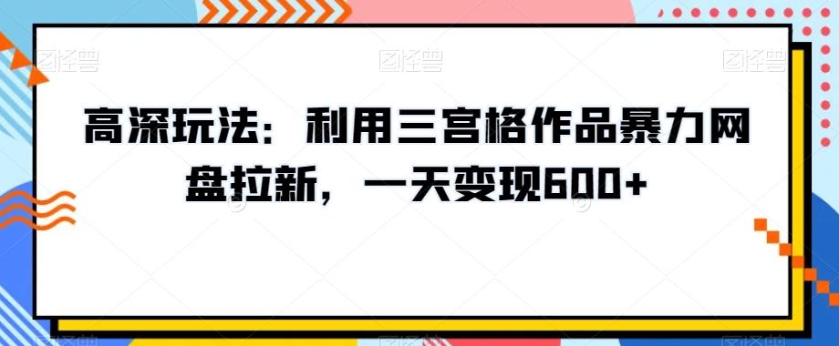 高深玩法：利用三宫格作品暴力网盘拉新，一天变现600+【揭秘】-Xiaobei云