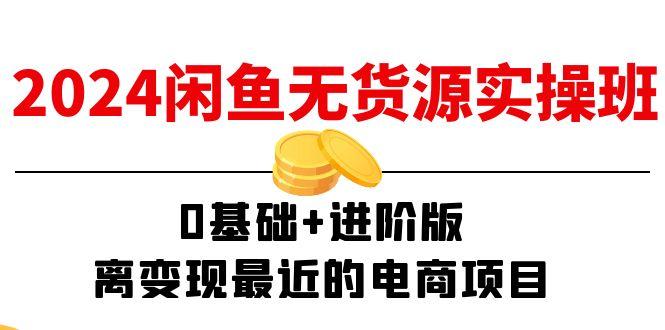 2024闲鱼-无货源实操班：0基础+进阶版，离变现最近的电商项目(15节-Xiaobei云
