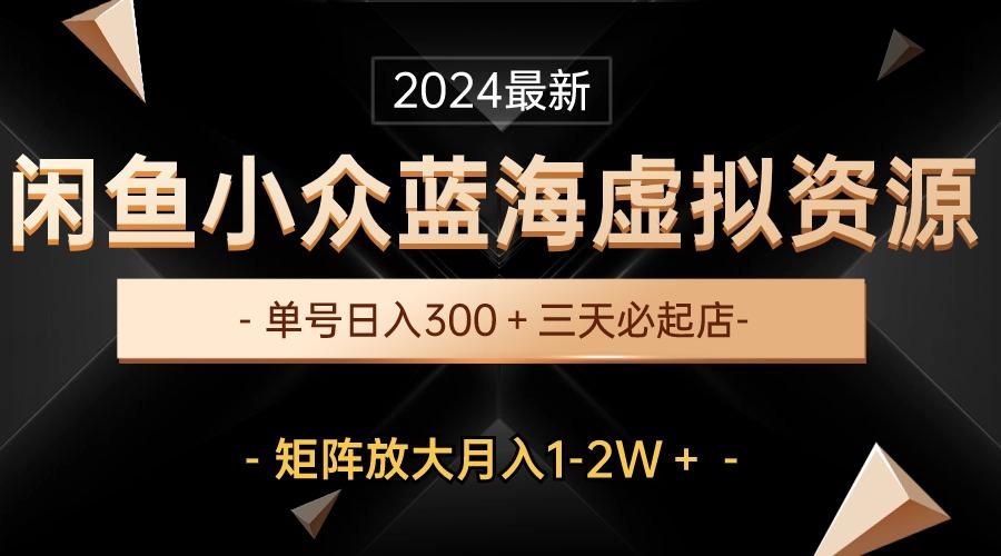 最新闲鱼小众蓝海虚拟资源，单号日入300＋，三天必起店，矩阵放大月入1-2W-Xiaobei云