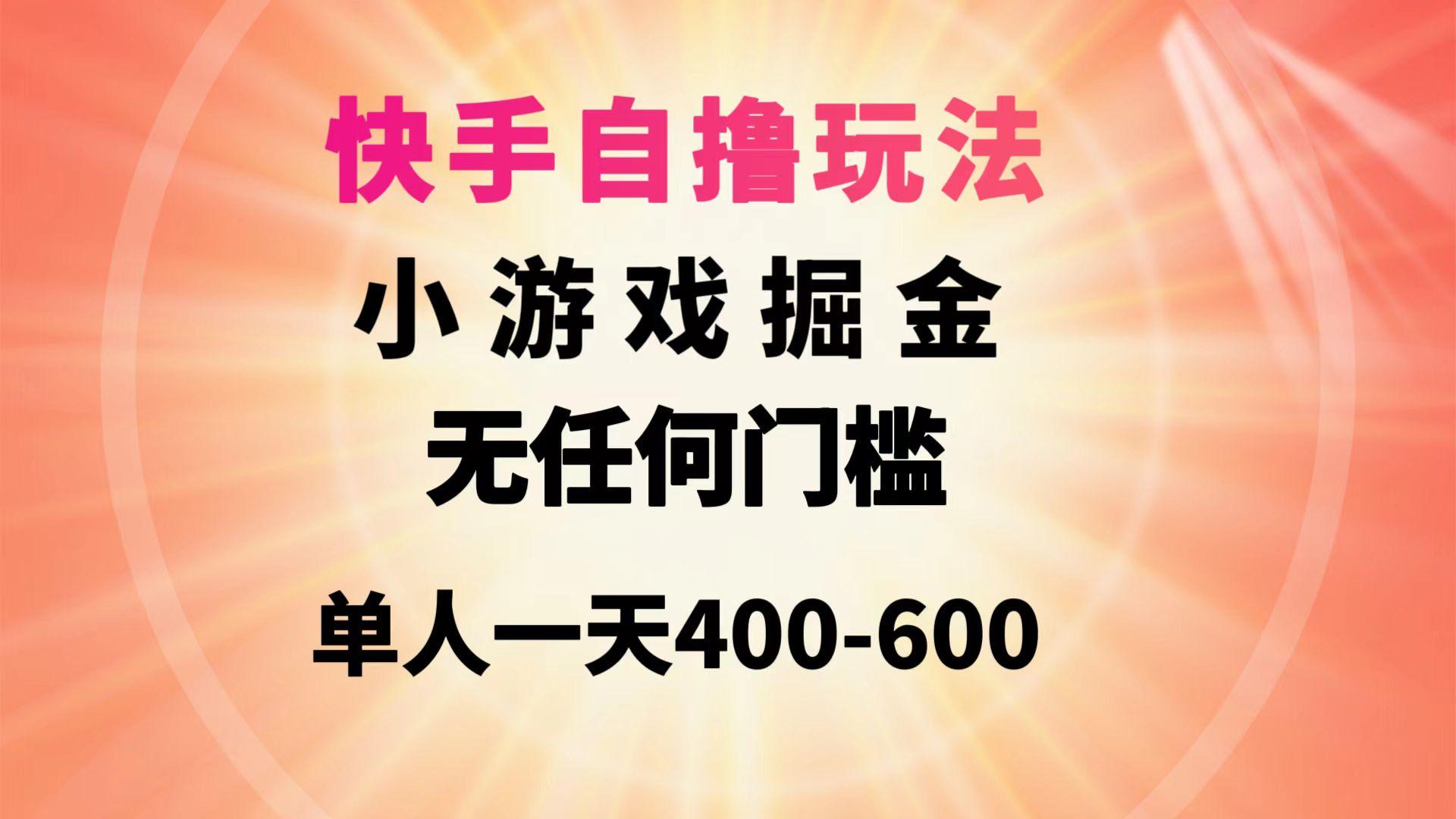 (9712期)快手自撸玩法小游戏掘金无任何门槛单人一天400-600-Xiaobei云