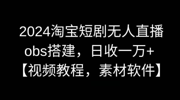 2024淘宝短剧无人直播，obs搭建，日收一万+【视频教程+素材+软件】【揭秘】-Xiaobei云
