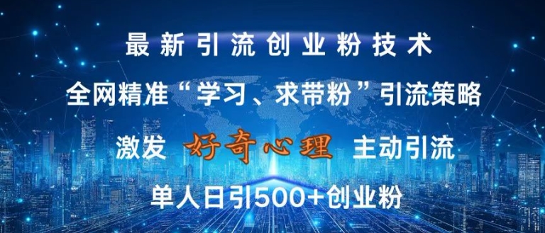 激发好奇心，全网精准‘学习、求带粉’引流技术，无封号风险，单人日引500+创业粉【揭秘】-Xiaobei云