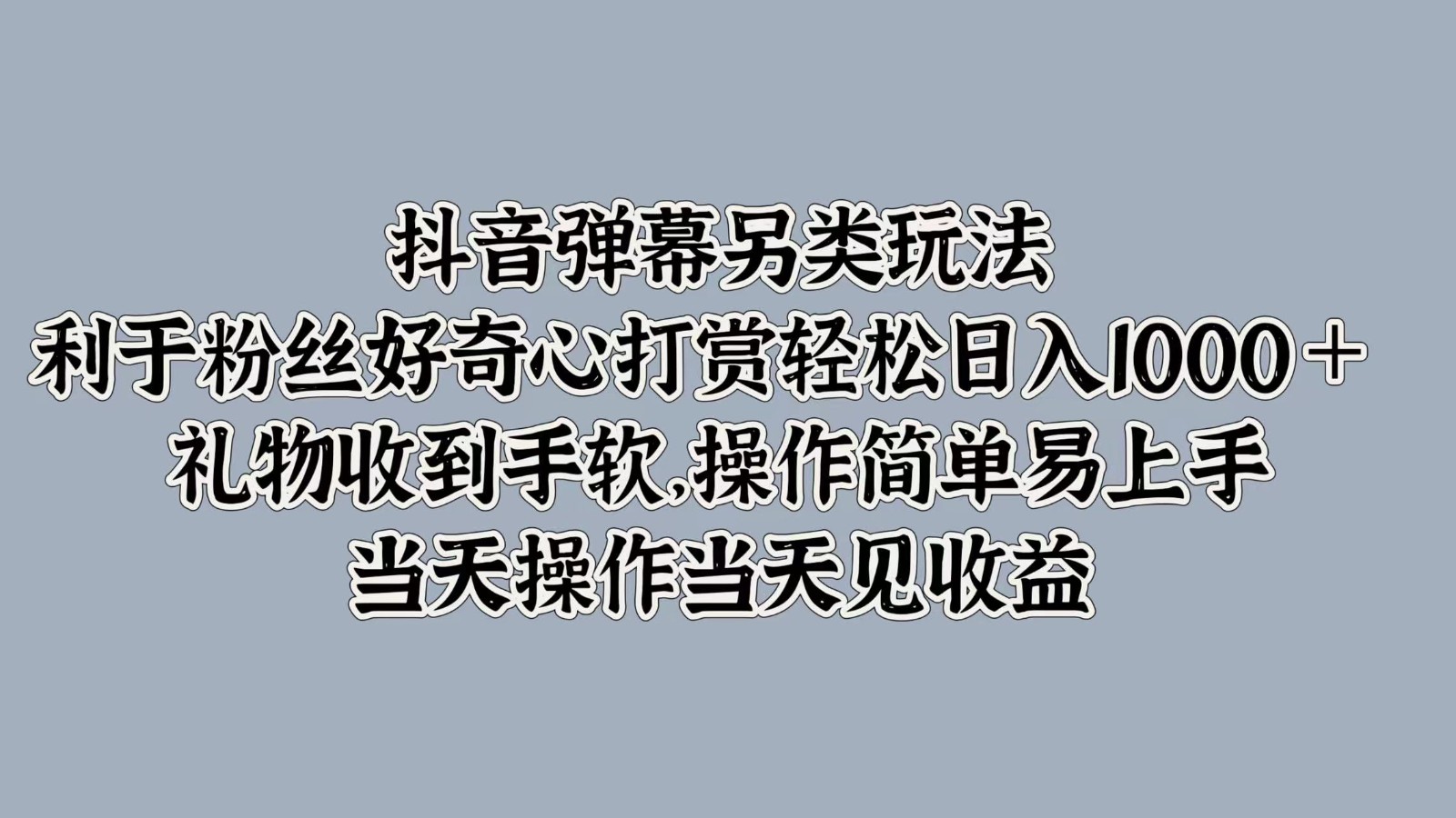 抖音弹幕另类玩法，利于粉丝好奇心打赏轻松日入1000＋ 礼物收到手软，操作简单-Xiaobei云