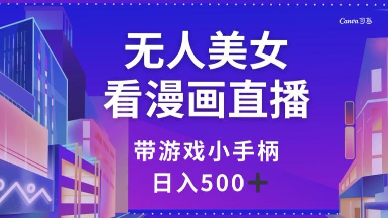 无人美女看漫画直播，带游戏小手柄，日入500+【揭秘】-Xiaobei云