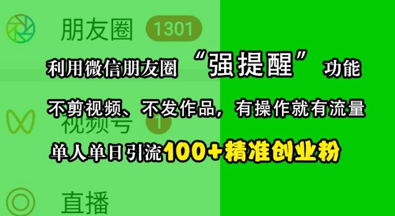 利用微信朋友圈“强提醒”功能，引流精准创业粉，不剪视频、不发作品，单人单日引流100+创业粉-Xiaobei云