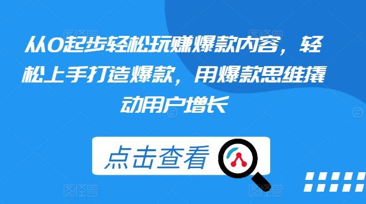 从0起步轻松玩赚爆款内容，轻松上手打造爆款，用爆款思维撬动用户增长-Xiaobei云