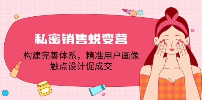 私密销售蜕变营：构建完善体系，精准用户画像，触点设计促成交-Xiaobei云