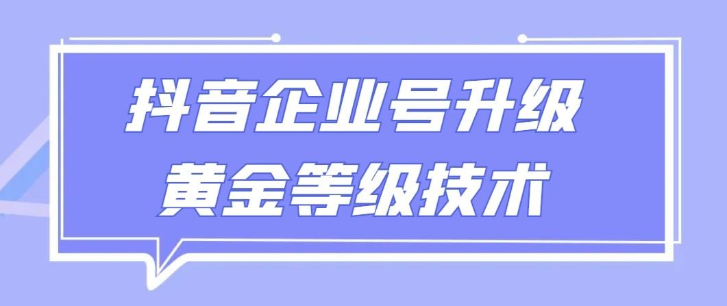 【全网首发】抖音企业号升级黄金等级技术，一单50到100元-Xiaobei云