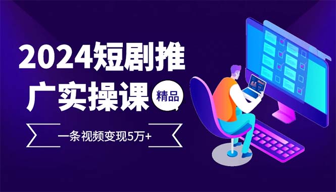 2024最火爆的项目短剧推广实操课 一条视频变现5万+-Xiaobei云