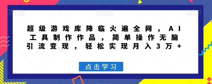 超级游戏库降临火遍全网，AI工具制作作品，简单操作无脑引流变现，轻松实现月入3万+【揭秘】-Xiaobei云